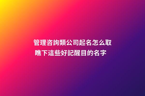 管理咨詢類公司起名怎么取 瞧下這些好記醒目的名字-第1張-公司起名-玄機派